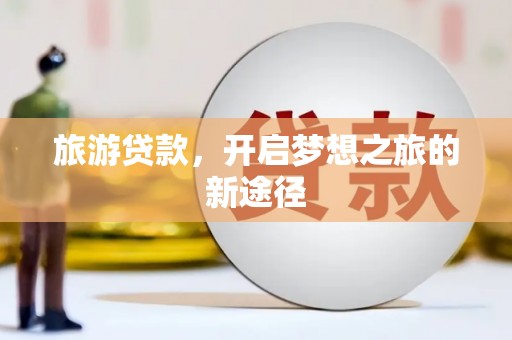狮子旅游贷款，开启梦想之旅的新途径