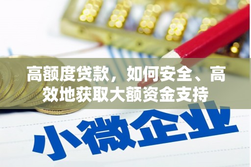 狮子高额度贷款，如何安全、高效地获取大额资金支持