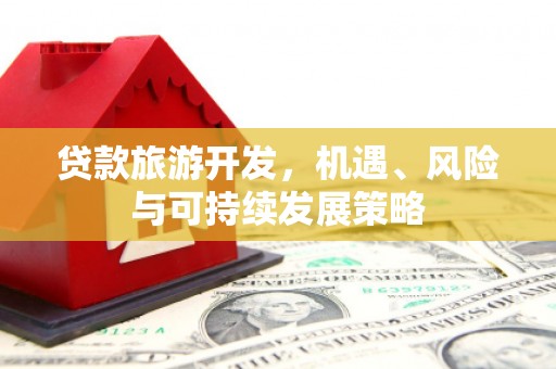 狮子贷款旅游开发，机遇、风险与可持续发展策略