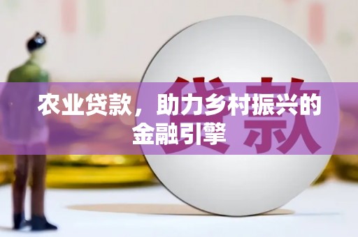 狮子农业贷款，助力乡村振兴的金融引擎