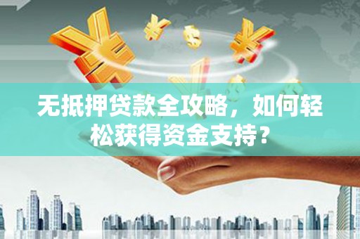 狮子无抵押贷款全攻略，如何轻松获得资金支持？