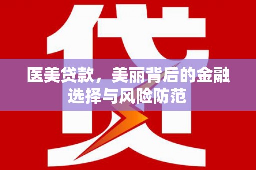 狮子医美贷款，美丽背后的金融选择与风险防范