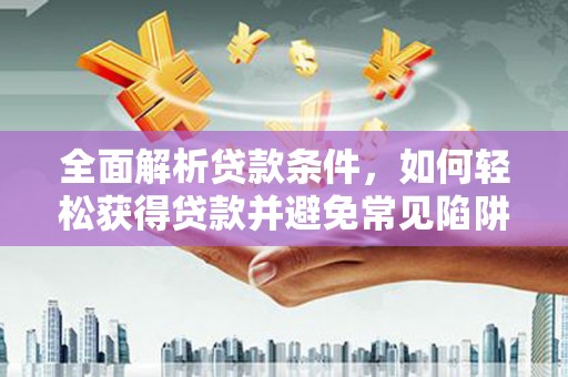 狮子全面解析贷款条件，如何轻松获得贷款并避免常见陷阱