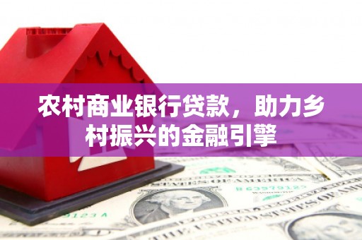 狮子农村商业银行贷款，助力乡村振兴的金融引擎