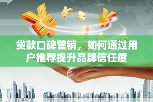 狮子贷款口碑营销，如何通过用户推荐提升品牌信任度