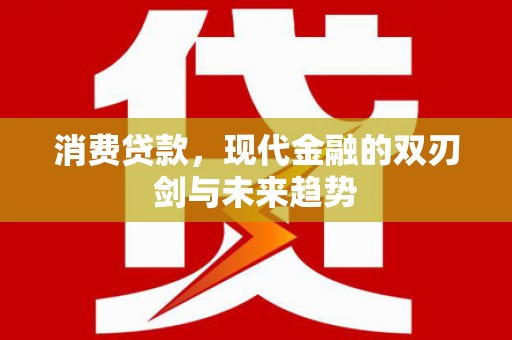 狮子消费贷款，现代金融的双刃剑与未来趋势