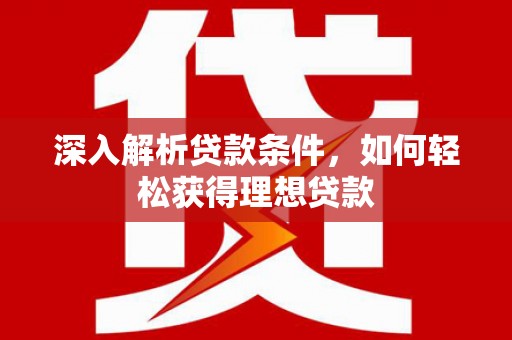 狮子深入解析贷款条件，如何轻松获得理想贷款