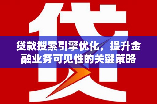 狮子贷款搜索引擎优化，提升金融业务可见性的关键策略