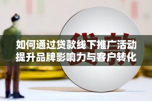 狮子如何通过贷款线下推广活动提升品牌影响力与客户转化率