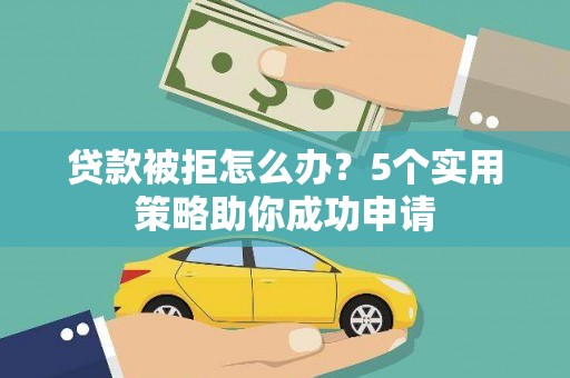 狮子贷款被拒怎么办？5个实用策略助你成功申请
