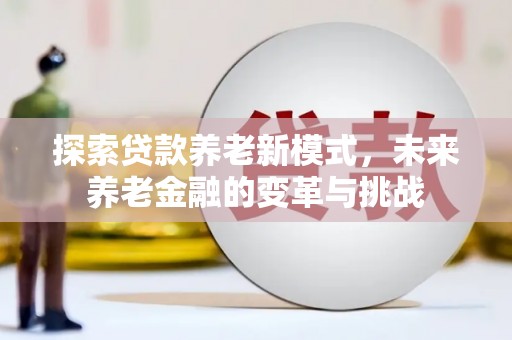 狮子探索贷款养老新模式，未来养老金融的变革与挑战