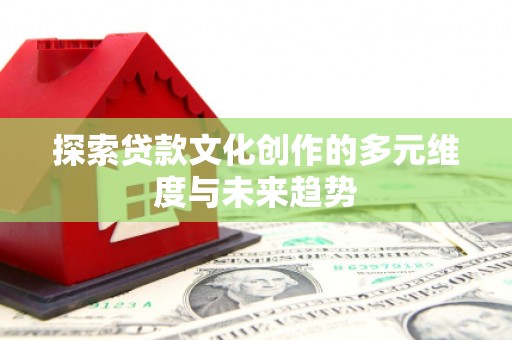 狮子探索贷款文化创作的多元维度与未来趋势
