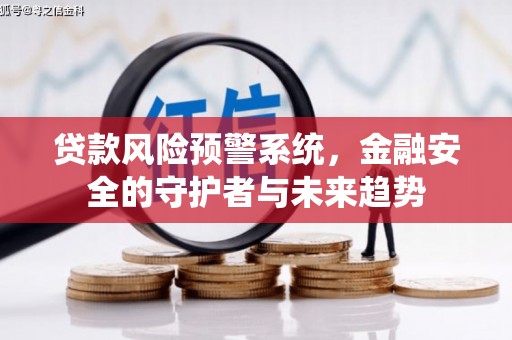 狮子贷款风险预警系统，金融安全的守护者与未来趋势