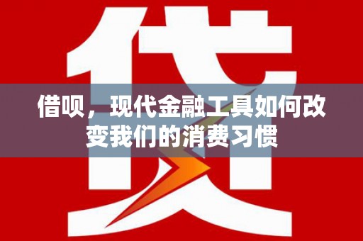 狮子借呗，现代金融工具如何改变我们的消费习惯
