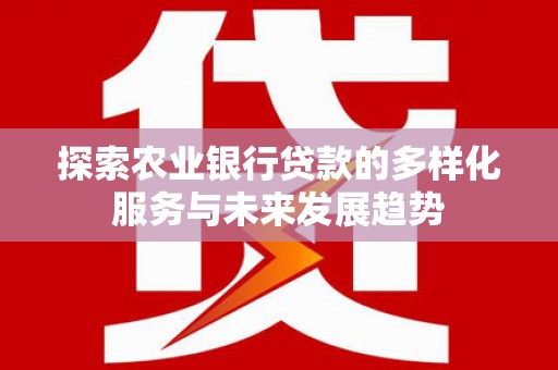 狮子探索农业银行贷款的多样化服务与未来发展趋势