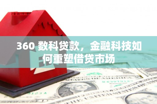 狮子360 数科贷款，金融科技如何重塑借贷市场