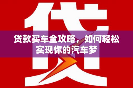 狮子贷款买车全攻略，如何轻松实现你的汽车梦
