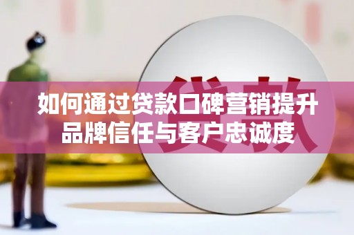 狮子如何通过贷款口碑营销提升品牌信任与客户忠诚度