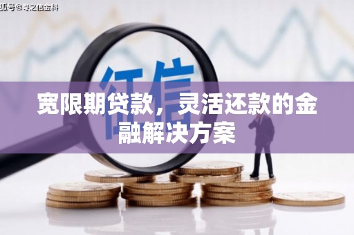 狮子宽限期贷款，灵活还款的金融解决方案