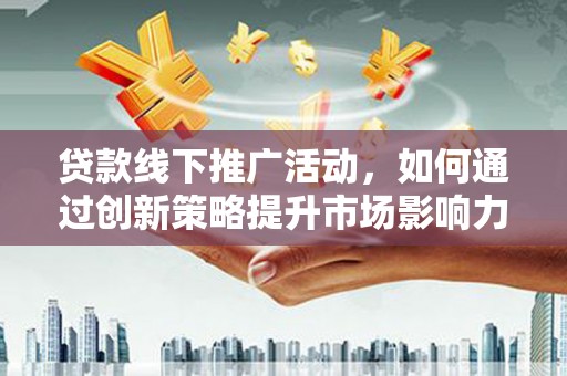 狮子贷款线下推广活动，如何通过创新策略提升市场影响力