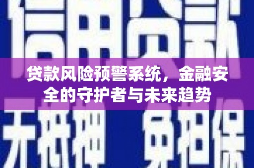 狮子贷款风险预警系统，金融安全的守护者与未来趋势