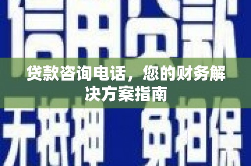 狮子贷款咨询电话，您的财务解决方案指南