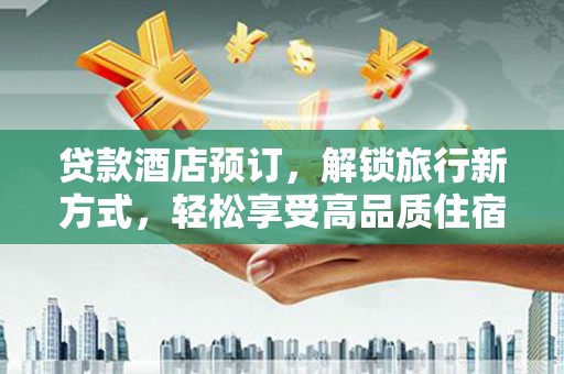 狮子贷款酒店预订，解锁旅行新方式，轻松享受高品质住宿