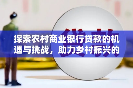狮子探索农村商业银行贷款的机遇与挑战，助力乡村振兴的金融引擎