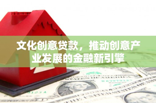 狮子文化创意贷款，推动创意产业发展的金融新引擎