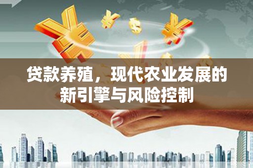 狮子贷款养殖，现代农业发展的新引擎与风险控制