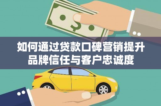 狮子如何通过贷款口碑营销提升品牌信任与客户忠诚度