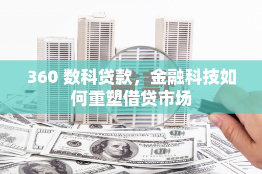 狮子360 数科贷款，金融科技如何重塑借贷市场