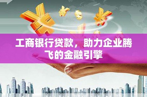 狮子工商银行贷款，助力企业腾飞的金融引擎