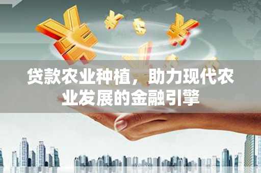 狮子贷款农业种植，助力现代农业发展的金融引擎
