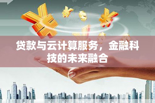 狮子贷款与云计算服务，金融科技的未来融合