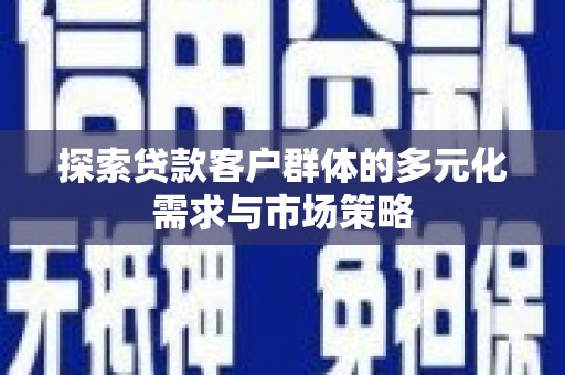 狮子探索贷款客户群体的多元化需求与市场策略