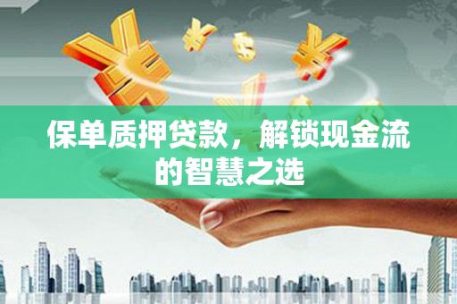 狮子保单质押贷款，解锁现金流的智慧之选