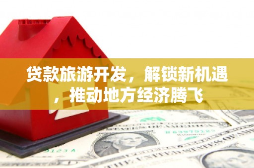 狮子贷款旅游开发，解锁新机遇，推动地方经济腾飞
