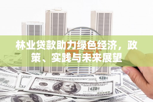 狮子林业贷款助力绿色经济，政策、实践与未来展望