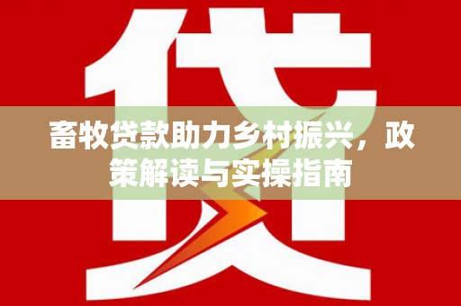 狮子畜牧贷款助力乡村振兴，政策解读与实操指南