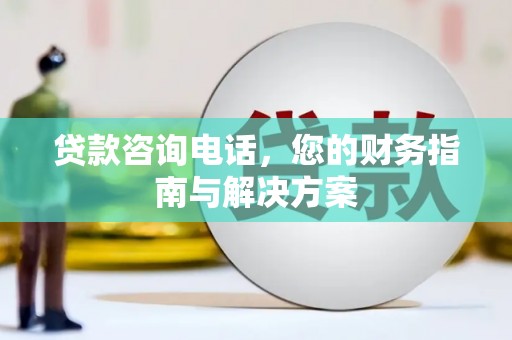 狮子贷款咨询电话，您的财务指南与解决方案