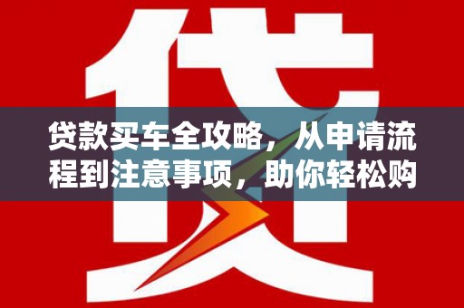狮子贷款买车全攻略，从申请流程到注意事项，助你轻松购车