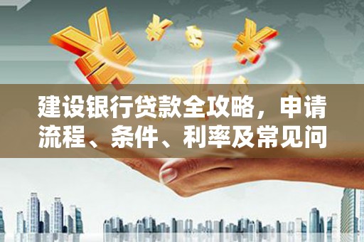 狮子建设银行贷款全攻略，申请流程、条件、利率及常见问题解答