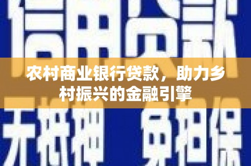 狮子农村商业银行贷款，助力乡村振兴的金融引擎