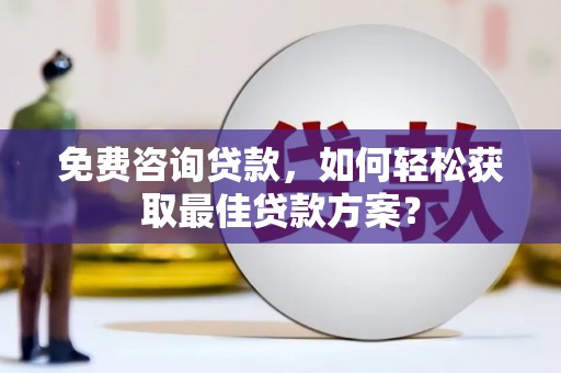 狮子免费咨询贷款，如何轻松获取最佳贷款方案？